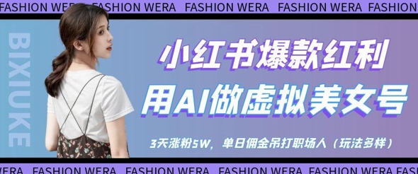 小红书爆款红利:用AI做虚拟美女号,3天涨粉5W,单日佣金吊打职场人-快赚