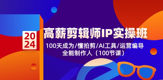 高薪-剪辑师IP实操班-第2期,100天成为懂拍剪/AI工具/运营编导/全能制作人-快赚