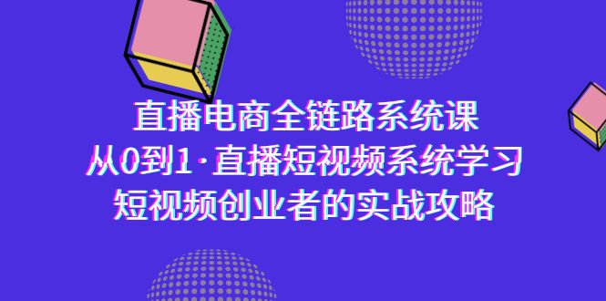 直播电商-全链路系统课,从0到1·直播短视频系统学习,短视频创业者的实战-快赚
