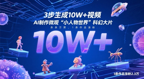 3步生成10W+视频,AI制作微观“小人物世界”科幻大片,条条万赞,1条作品涨粉2.3W-快赚