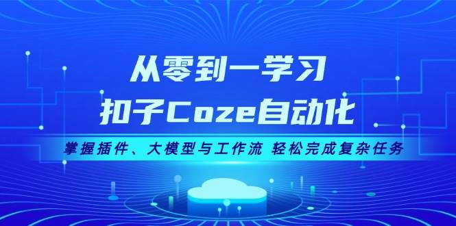 从零到一学习扣子Coze自动化,掌握插件、大模型与工作流 轻松完成复杂任务-快赚