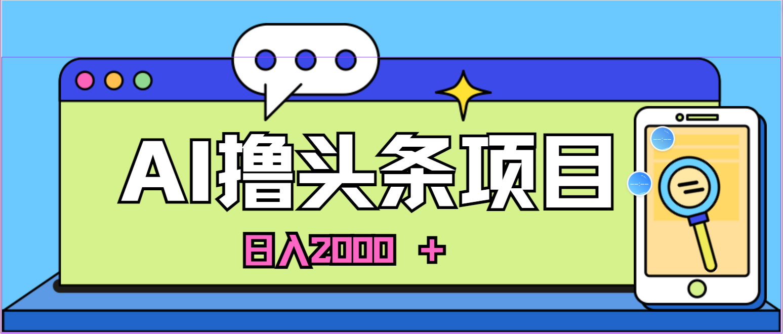 AI今日头条，当日建号，次日盈利，适合新手，每日收入超2000元的好项目-快赚