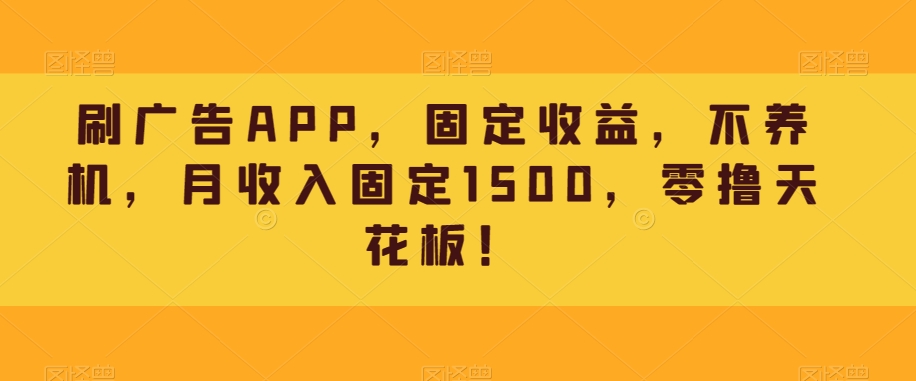 刷广告APP,固定收益,不养机,月收入固定1500,零撸天花板!-快赚