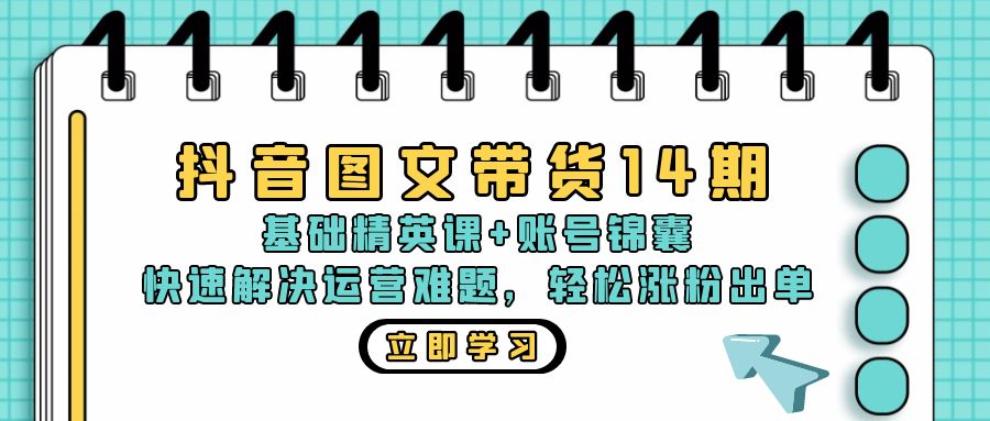 抖音 图文带货14期:基础精英课+账号锦囊,快速解决运营难题 轻松涨粉出单-快赚
