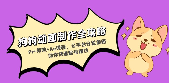 狗狗动画制作全攻略：Pr+剪映+Ae课程，多平台分发策略助你快速起号赚钱-快赚