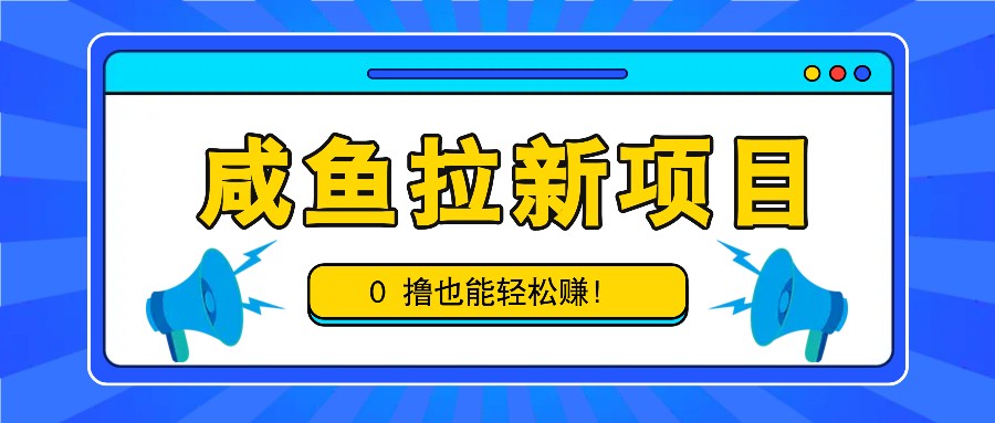 咸鱼拉新项目，拉新一单6-9元，0撸也能轻松赚，白撸几十几百！-快赚