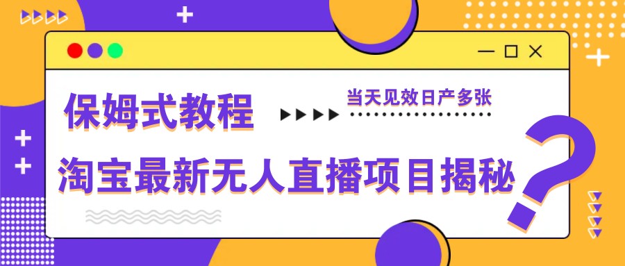 淘宝最新无人直播项目揭秘,保姆式教程,当天见效日产多张-快赚