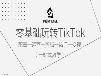 零基础玩转TikTok,配置一运营一剪辑一热门一变现,一站式教学-快赚