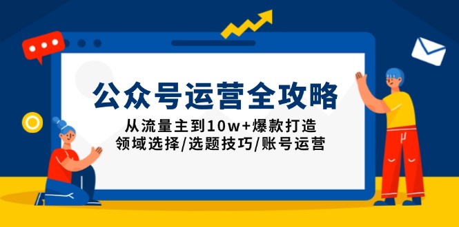 公众号运营全攻略:从流量主到10w+爆款打造,领域选择/选题技巧/账号运营-快赚