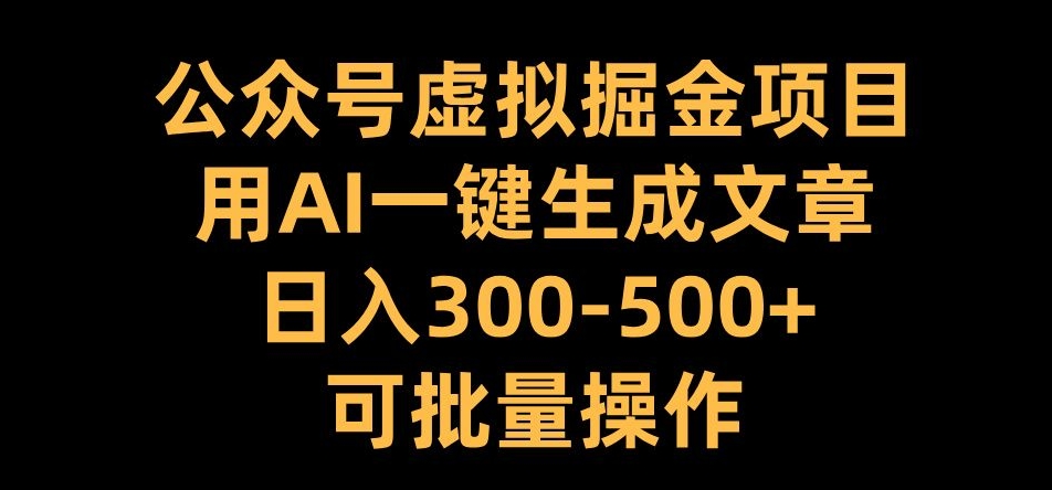 公众号虚拟掘金项目,用AI一键生成文章,日入300+可批量操作【揭秘】-快赚