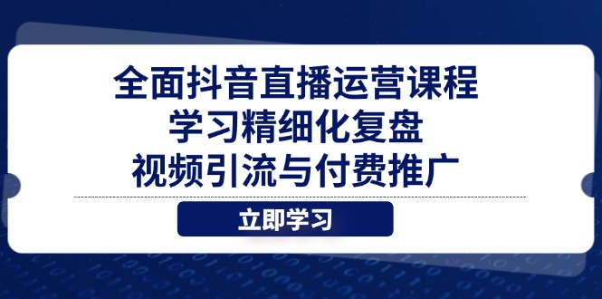 全面抖音直播运营课程，学习精细化复盘、视频引流与付费推广-快赚