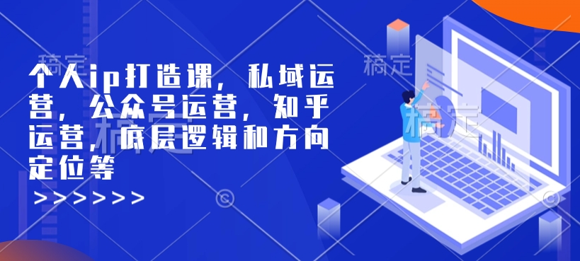 个人ip打造课,私域运营,公众号运营,知乎运营,底层逻辑和方向定位等-快赚