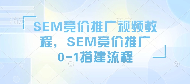 SEM竞价推广视频教程,SEM竞价推广0-1搭建流程-快赚