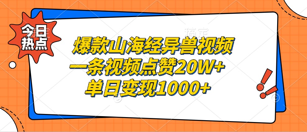 爆款山海经异兽视频,一条视频点赞20W+,单日变现1000+-快赚