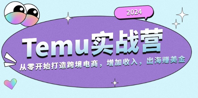 2024Temu实战营:从零开始打造跨境电商,增加收入,出海赚美金-快赚
