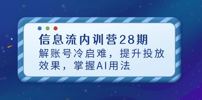 信息流内训营28期，解账号冷启难，提升投放效果，掌握AI用法-快赚