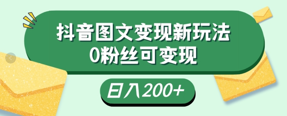 抖音流量变现,图文新玩法,0粉丝可变现,日入200+-快赚