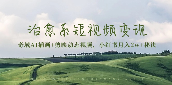 治愈系短视频变现：奇域AI插画+剪映动态视频，小红书月入2w+秘诀-快赚