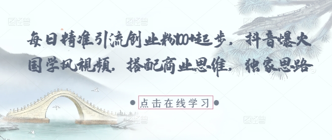 每日精准引流创业粉100+起步，抖音爆火国学风视频，搭配商业思维，独家思路-快赚