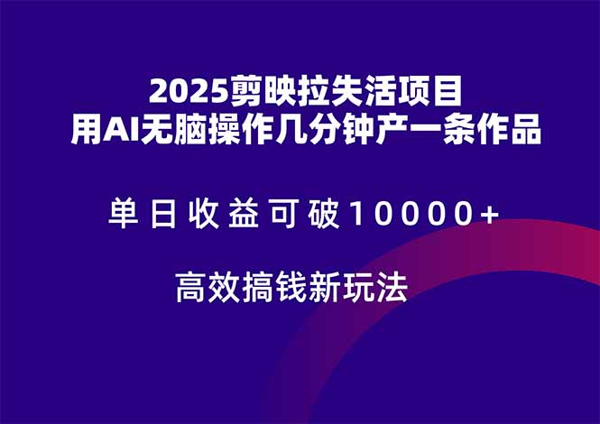 2025剪映拉失活项目,单日收益可破10000+,用AI无脑制作作品,高效搞...-快赚