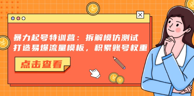 暴力起号特训营：拆解模仿测试，打造易爆流量模板，积累账号权重-快赚