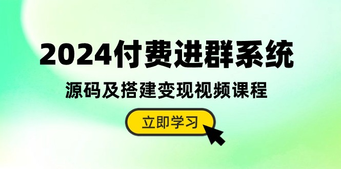 2024付费进群系统,源码及搭建变现视频课程(教程+源码-快赚
