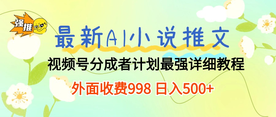 最新AI小说推文视频号分成计划 最强详细教程 日入500+-快赚