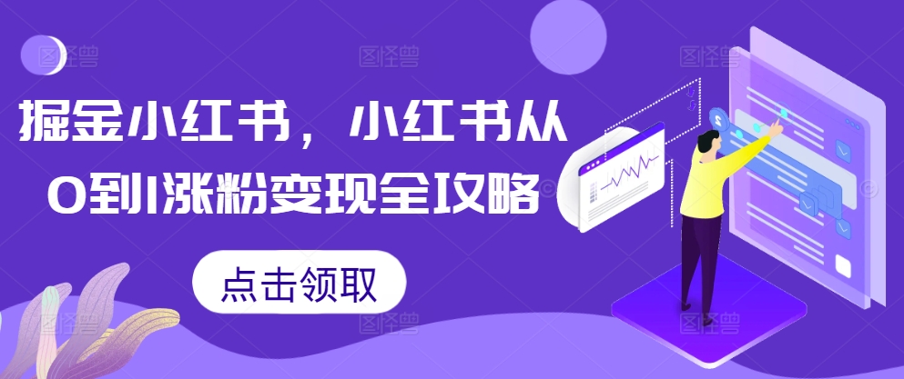 掘金小红书，小红书从0到1涨粉变现全攻略-快赚
