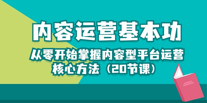 内容运营-基本功:从零开始掌握内容型平台运营核心方法(20节课-快赚