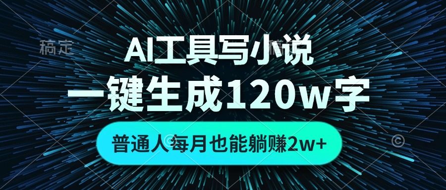 AI工具写小说，一键生成120万字，普通人每月也能躺赚2w+-快赚