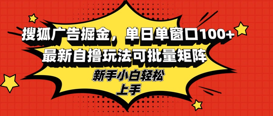 搜狐广告掘金,单日单窗口100+,最新自撸玩法可批量矩阵,适合新手小白-快赚