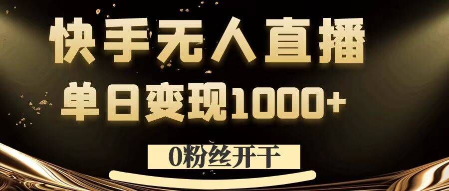 0粉丝开干,快手无人直播,单日变现1k+【揭秘】-快赚