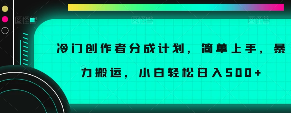冷门创作者分成计划,简单上手,暴力搬运,小白轻松日入500+【揭秘】-快赚