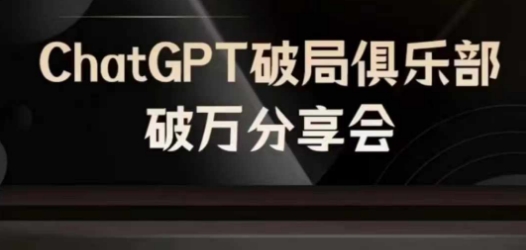 AI破局俱乐部-ChatGPT破局俱乐部破万分享会,AI时代来临,未来已来-快赚