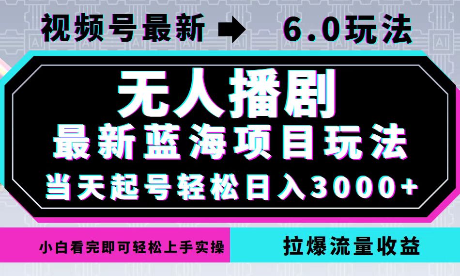 视频号最新6.0玩法,无人播剧,轻松日入3000+,最新蓝海项目,拉爆流量...-快赚
