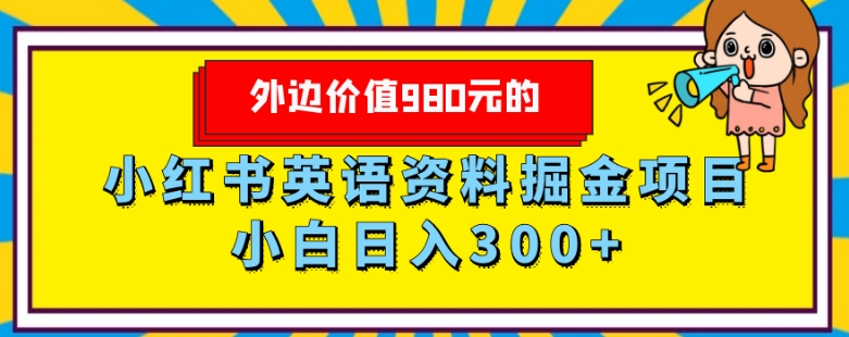 外边价值980元的，小红书英语资料掘金变现项目，小白日入300+-快赚