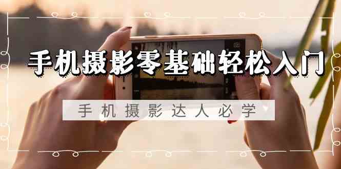 手机摄影零基础轻松入门-手机摄影达人必学，不限手机品牌(无水印课程)-快赚