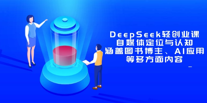 DeepSeek轻创业课:自媒体定位与认知,涵盖图书博主、AI应用等多方面内容-快赚