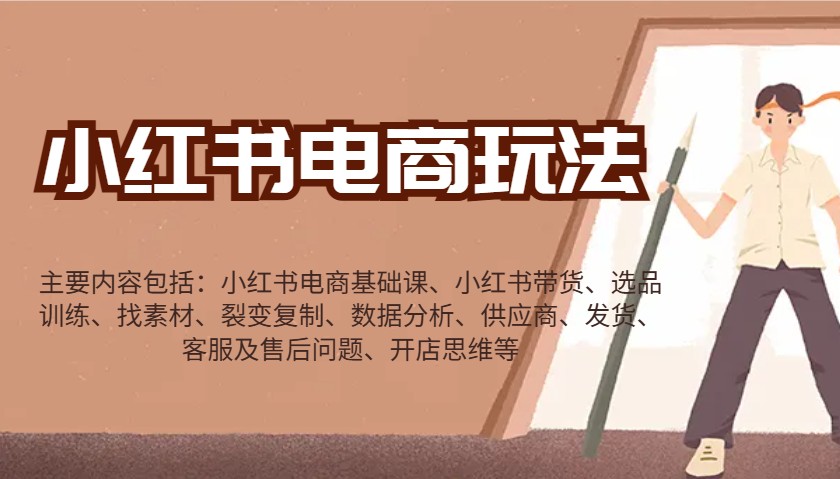 小红书电商玩法:带货/选品/找素材/裂变/数据分析/供应商/发货/售后/开店思维等-快赚