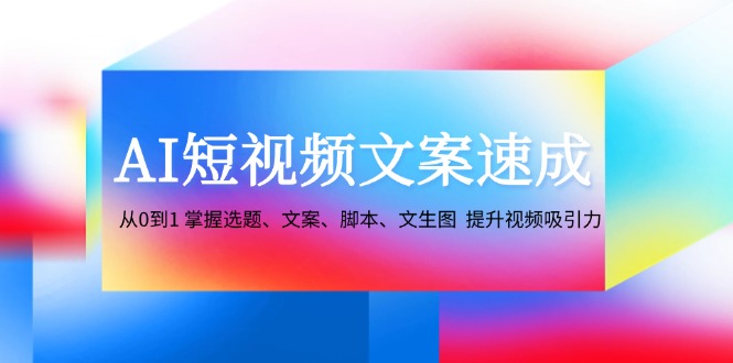AI短视频文案速成:从0到1 掌握选题、文案、脚本、文生图 提升视频吸引力-快赚
