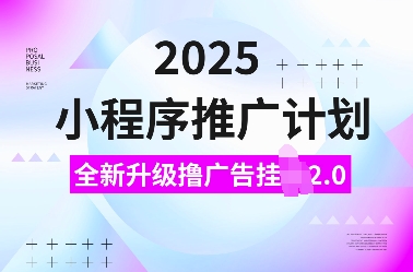 2025小程序推广计划,全新升级撸广告挂JI2.0玩法,日入多张,小白可做【揭秘】-快赚