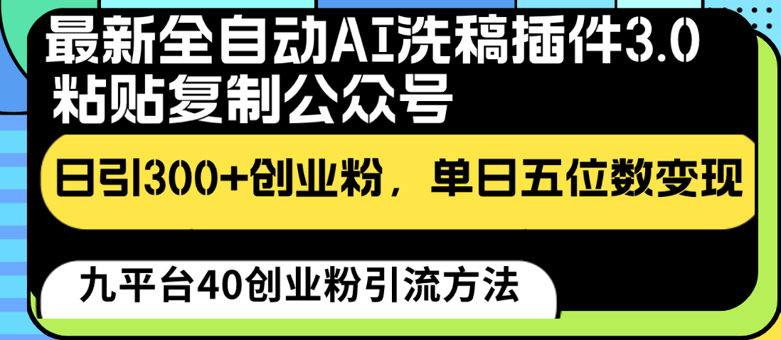 最新全自动AI洗稿插件3.0,粘贴复制公众号日引300+创业粉,单日五位数变现-快赚