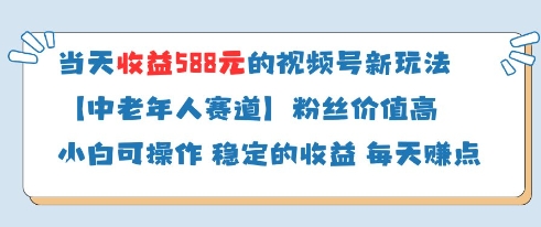 当天收益588的视频号分成计划新玩法中老年人赛道粉丝价值高-快赚