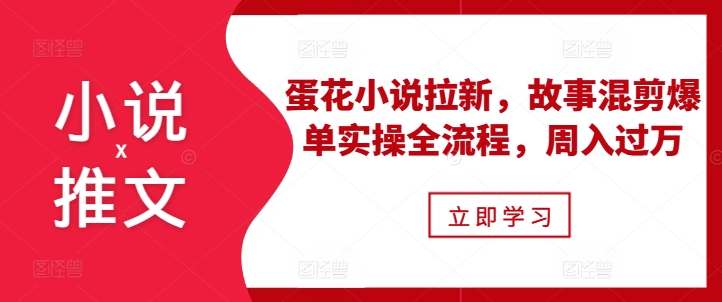 小说推文之蛋花小说拉新,故事混剪爆单实操全流程,周入过万-快赚