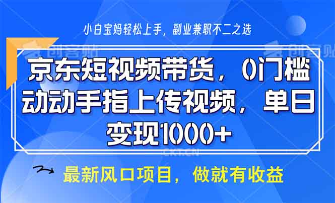 京东短视频带货，0门槛，动动手指上传视频，轻松日入1000+-快赚