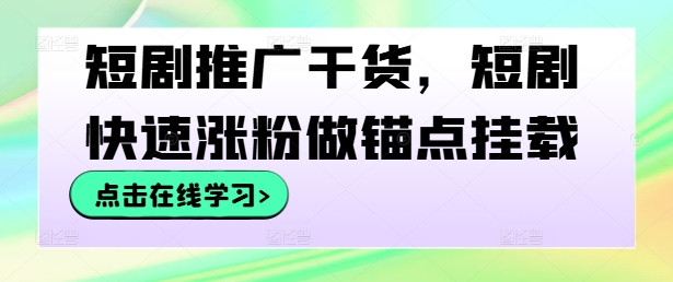 短剧推广干货,短剧快速涨粉做锚点挂载-快赚