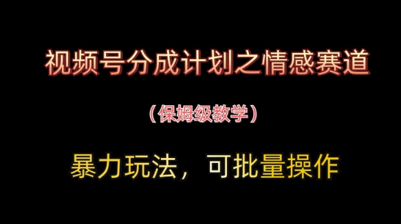 视频号分成计划之情感赛道暴力玩法，可批量操作，保姆级教学-快赚
