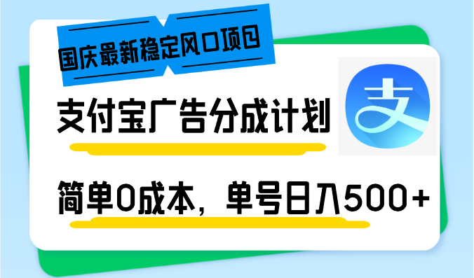 国庆最新稳定风口项目,支付宝广告分成计划,简单0成本,单号日入500+-快赚