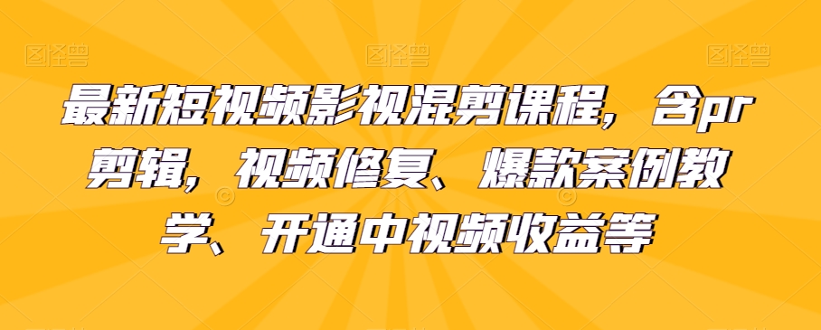 最新短视频影视混剪课程,含pr剪辑,视频修复、爆款案例教学、开通中视频收益等-快赚