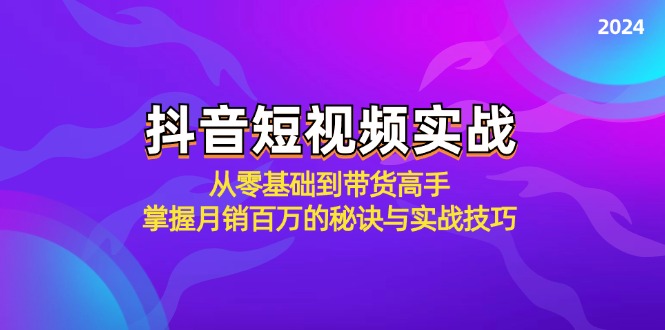 抖音短视频实战:从零基础到带货高手,掌握月销百万的秘诀与实战技巧-快赚